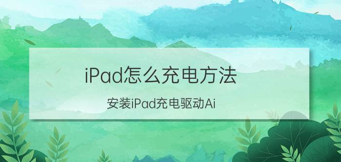 iPad怎么充电方法 安装iPad充电驱动Ai Charger【详解】